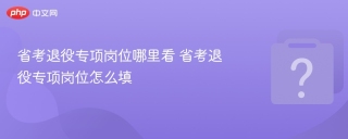 省考退役专项岗位哪里看 省考退役专项岗位怎么填