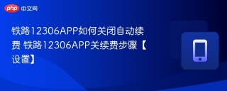 铁路12306APP如何关闭自动续费 铁路12306APP关续费步骤【设置】
