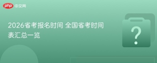 2026省考报名时间 全国省考时间表汇总一览