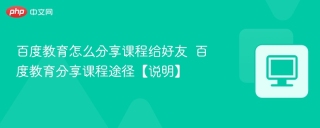 百度教育怎么分享课程给好友  百度教育分享课程途径【说明】