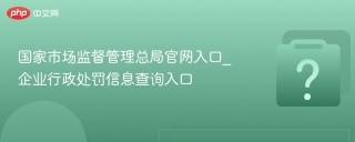 国家市场监督管理总局官网入口_企业行政处罚信息查询入口 - php中文网