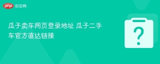 瓜子卖车网页登录地址 瓜子二手车官方直达链接
