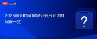 2026国考时间 国家公务员考试时间表一览