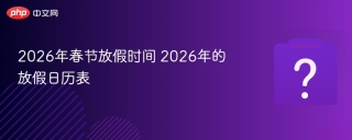2026年春节放假时间 2026年的放假日历表
