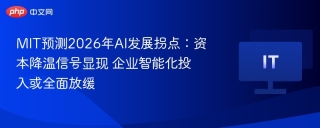 MIT预测2026年AI发展拐点：资本降温信号显现 企业智能化投入或全面放缓