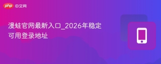 漫蛙官网最新入口_2026年稳定可用登录地址 - php中文网