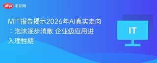MIT报告揭示2026年AI真实走向：泡沫逐步消散 企业级应用进入理性期