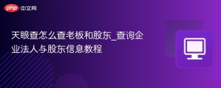 天眼查怎么查老板和股东_查询企业法人与股东信息教程