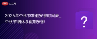 2026年中秋节放假安排时间表_中秋节调休与假期安排