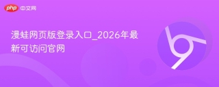漫蛙网页版登录入口_2026年最新可访问官网