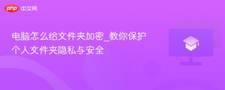 电脑怎么给文件夹加密_教你保护个人文件夹隐私与安全