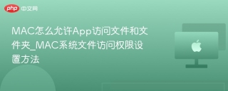 mac怎么允许app访问文件和文件夹_mac系统文件访问权限设置方法 - php中文网