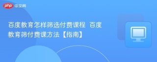 百度教育怎样筛选付费课程  百度教育筛付费课方法【指南】