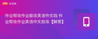 作业帮改作业能改英语作文吗 作业帮改作业英语作文批改【解答】