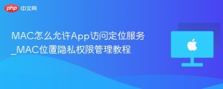 mac怎么允许app访问定位服务_mac位置隐私权限管理教程 - php中文网