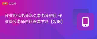 作业帮找老师怎么看老师资质 作业帮找老师资质查看方法【攻略】