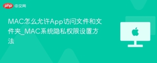 MAC怎么允许App访问文件和文件夹_MAC系统隐私权限设置方法 - php中文网