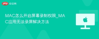 MAC怎么开启屏幕录制权限_MAC应用无法录屏解决方法