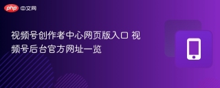 视频号创作者中心网页版入口 视频号后台官方网址一览