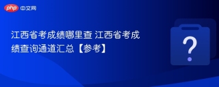 江西省考成绩哪里查 江西省考成绩查询通道汇总【参考】 - php中文网