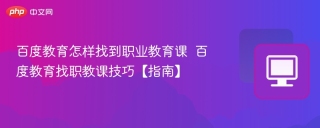 百度教育怎样找到职业教育课  百度教育找职教课技巧【指南】
