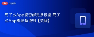 死了么App能否绑定多设备 死了么App绑设备说明【关联】