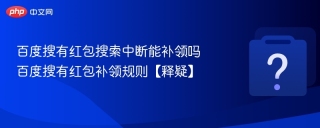 百度搜有红包搜索中断能补领吗 百度搜有红包补领规则【释疑】