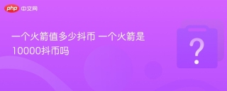 一个火箭值多少抖币 一个火箭是10000抖币吗