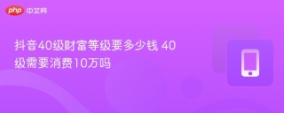 抖音40级财富等级要多少钱 40级需要消费10万吗