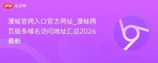 漫蛙官网入口官方网址_漫蛙网页版多域名访问地址汇总2026最新