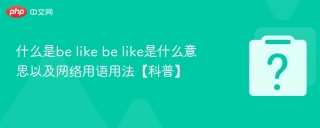 什么是be like be like是什么意思以及网络用语用法【科普】 - php中文网