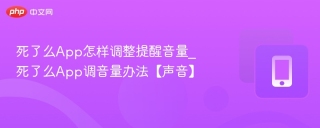死了么app怎样调整提醒音量_死了么app调音量办法【声音】 - php中文网