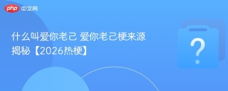 什么叫爱你老己 爱你老己梗来源揭秘【2026热梗】