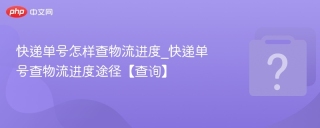 快递单号怎样查物流进度_快递单号查物流进度途径【查询】