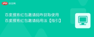 百度搜有红包邀请码咋获取使用 百度搜有红包邀请码用法【指引】