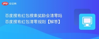 百度搜有红包搜索奖励会清零吗 百度搜有红包清零规则【解答】