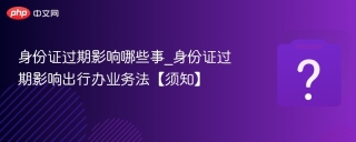 身份证过期影响哪些事_身份证过期影响出行办业务法【须知】