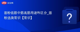 面粉低筋中筋高筋用途咋区分_面粉选类常识【常识】 - php中文网