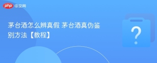 茅台酒怎么辨真假 茅台酒真伪鉴别方法【教程】
