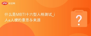 什么是MBTI十六型人格测试_i人e人梗的意思与来源