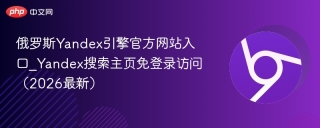 俄罗斯Yandex引擎官方网站入口_Yandex搜索主页免登录访问（2026最新）