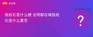 我姓石是什么梗 全网都在喊我姓石是什么意思