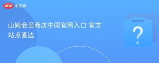 山姆会员商店中国官网入口 官方站点直达 - php中文网