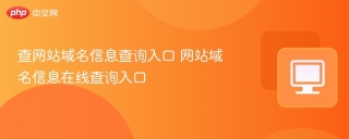 查网站域名信息查询入口 网站域名信息在线查询入口