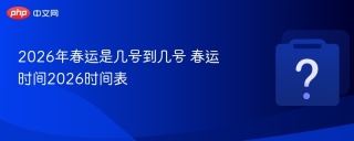 2026年春运是几号到几号 春运时间2026时间表