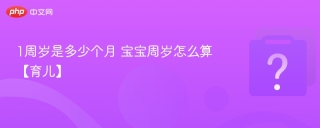 1周岁是多少个月 宝宝周岁怎么算【育儿】 - php中文网