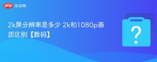 2k屏分辨率是多少 2k和1080p画质区别【数码】