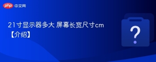 21寸显示器多大 屏幕长宽尺寸cm【介绍】 - php中文网