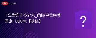 1公里等于多少米_国际单位换算固定1000米【基础】 - php中文网