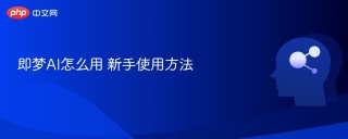 即梦AI怎么用 新手使用方法